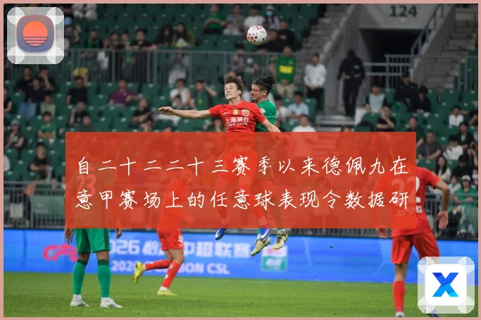自二十二二十三赛季以来德佩九在意甲赛场上的任意球表现令数据研判