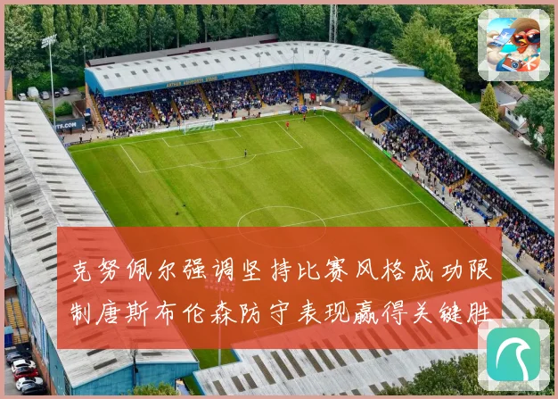克努佩尔强调坚持比赛风格成功限制唐斯布伦森防守表现赢得关键胜利