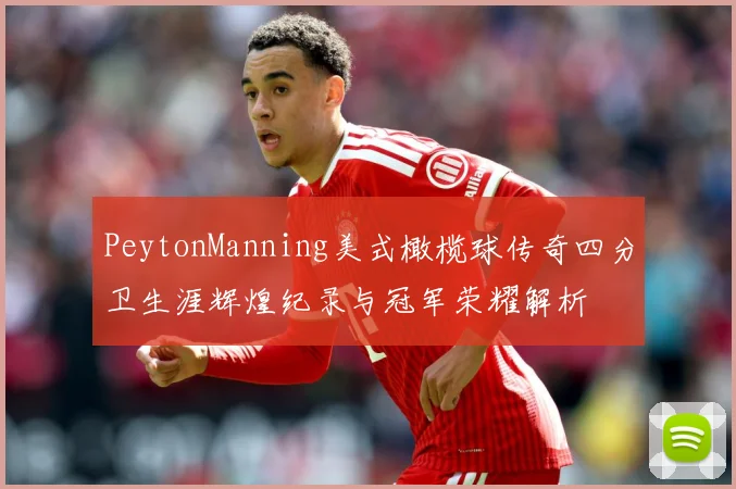 PeytonManning美式橄榄球传奇四分卫生涯辉煌纪录与冠军荣耀解析