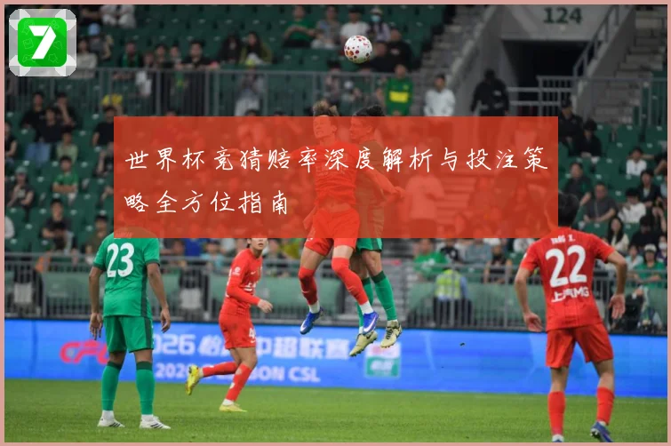 世界杯竞猜赔率深度解析与投注策略全方位指南