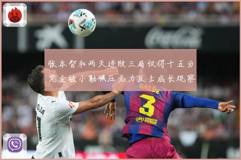 张本智和两天连败三局仅得十五分完全被小勒碾压无力反击成长观察
