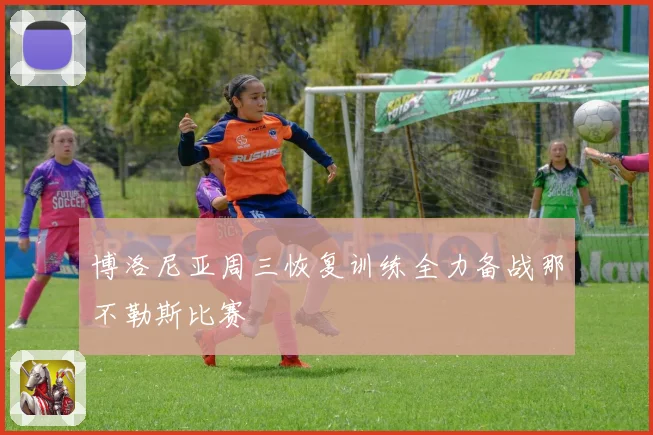 博洛尼亚周三恢复训练全力备战那不勒斯比赛