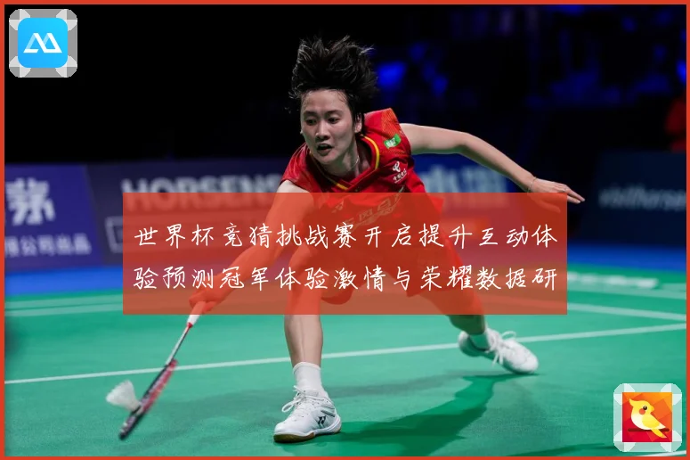 世界杯竞猜挑战赛开启提升互动体验预测冠军体验激情与荣耀数据研判