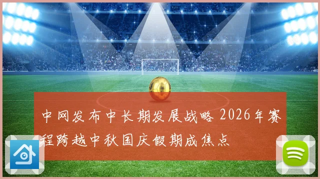中网发布中长期发展战略 2026年赛程跨越中秋国庆假期成焦点
