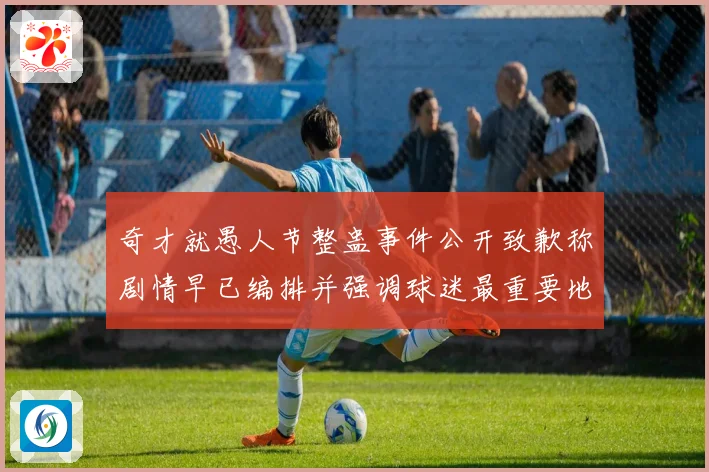 奇才就愚人节整蛊事件公开致歉称剧情早已编排并强调球迷最重要地