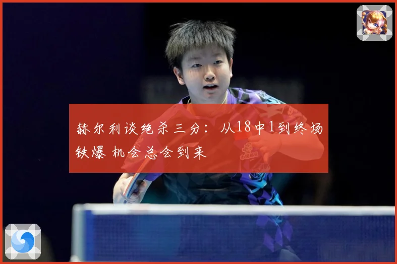 赫尔利谈绝杀三分：从18中1到终场铁爆 机会总会到来