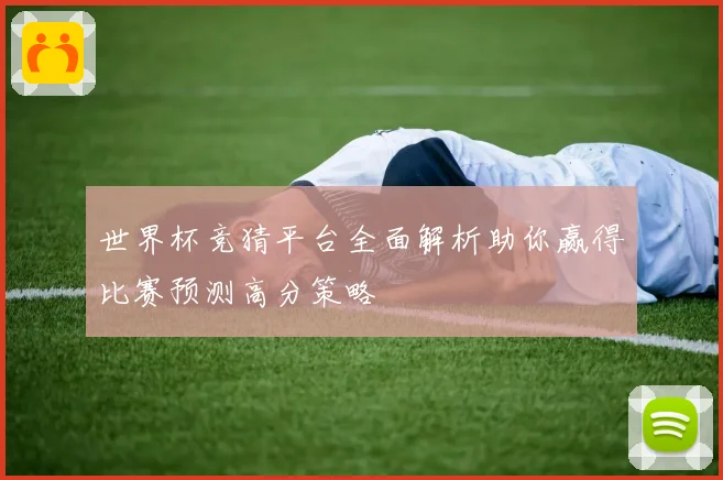 世界杯竞猜平台全面解析助你赢得比赛预测高分策略