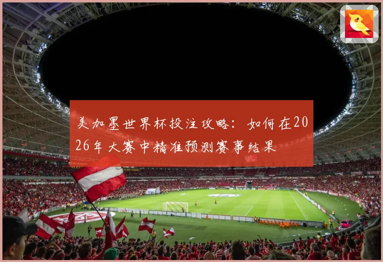 美加墨世界杯投注攻略：如何在2026年大赛中精准预测赛事结果