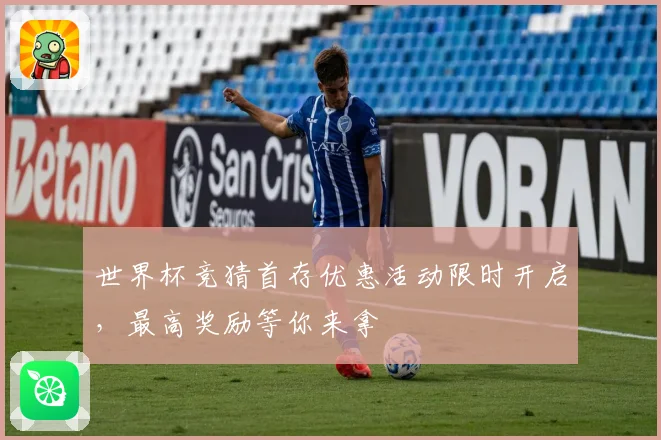 世界杯竞猜首存优惠活动限时开启，最高奖励等你来拿