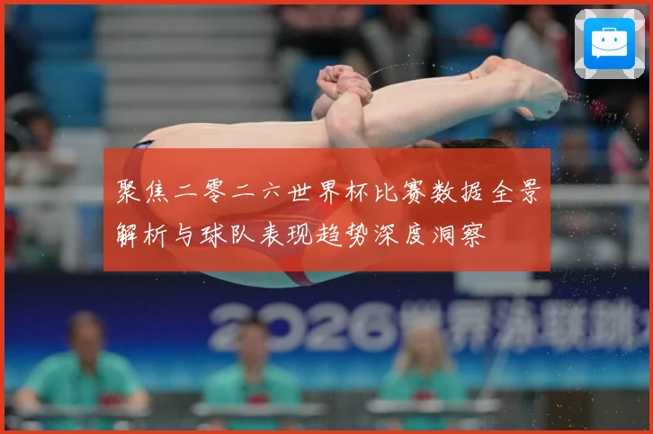 聚焦二零二六世界杯比赛数据全景解析与球队表现趋势深度洞察
