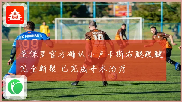 圣保罗官方确认小卢卡斯右腿跟腱完全断裂 已完成手术治疗