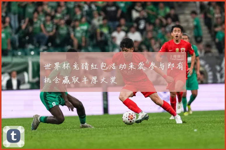 世界杯竞猜红包活动来袭 参与即有机会赢取丰厚大奖