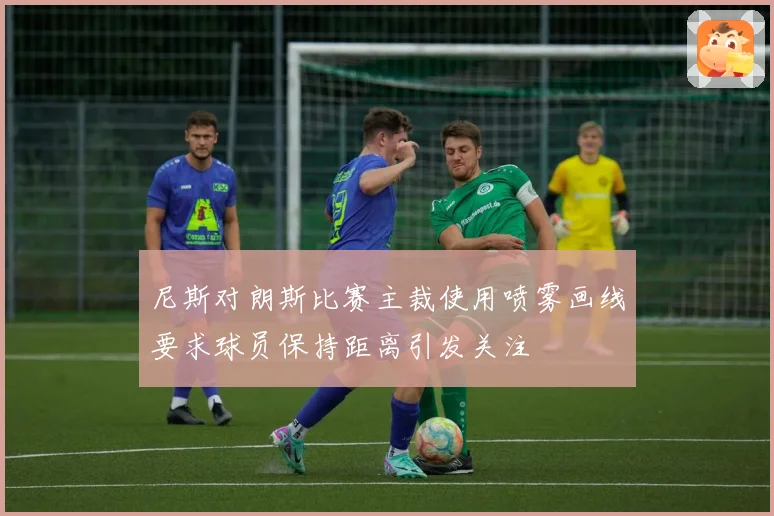 尼斯对朗斯比赛主裁使用喷雾画线要求球员保持距离引发关注
