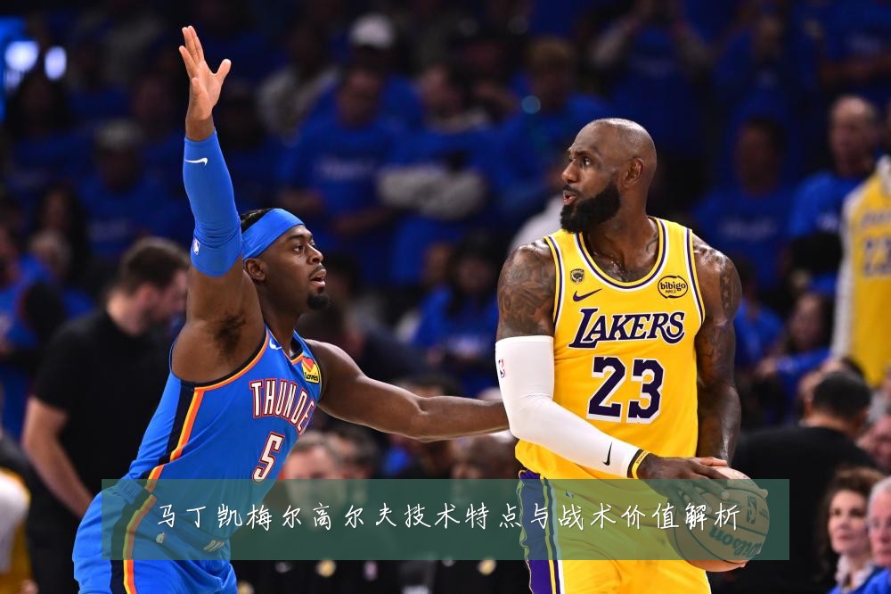 马丁凯梅尔高尔夫技术特点与战术价值解析