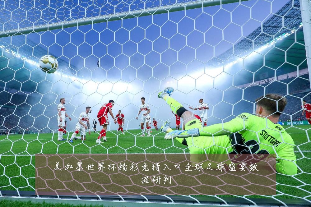 美加墨世界杯精彩竞猜入口全球足球盛宴数据研判