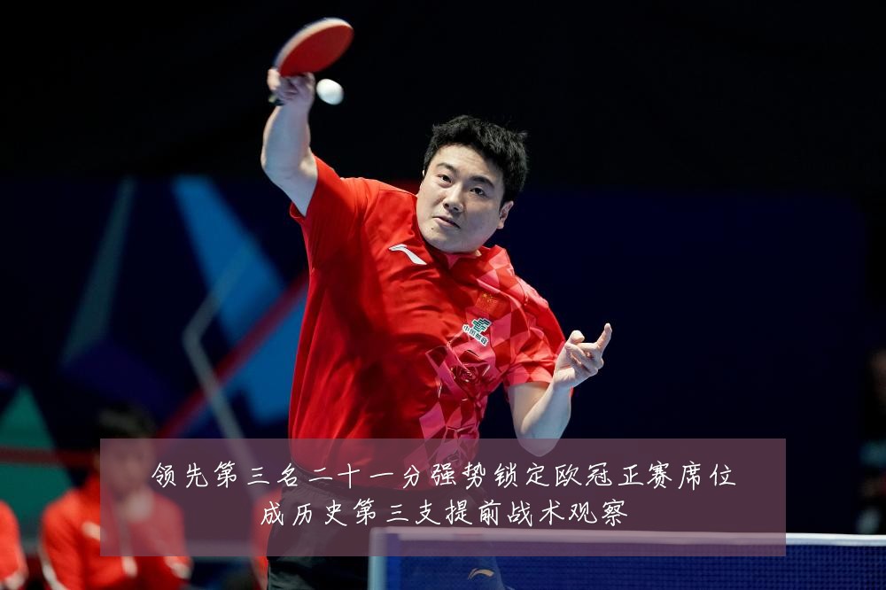 领先第三名二十一分强势锁定欧冠正赛席位成历史第三支提前战术观察