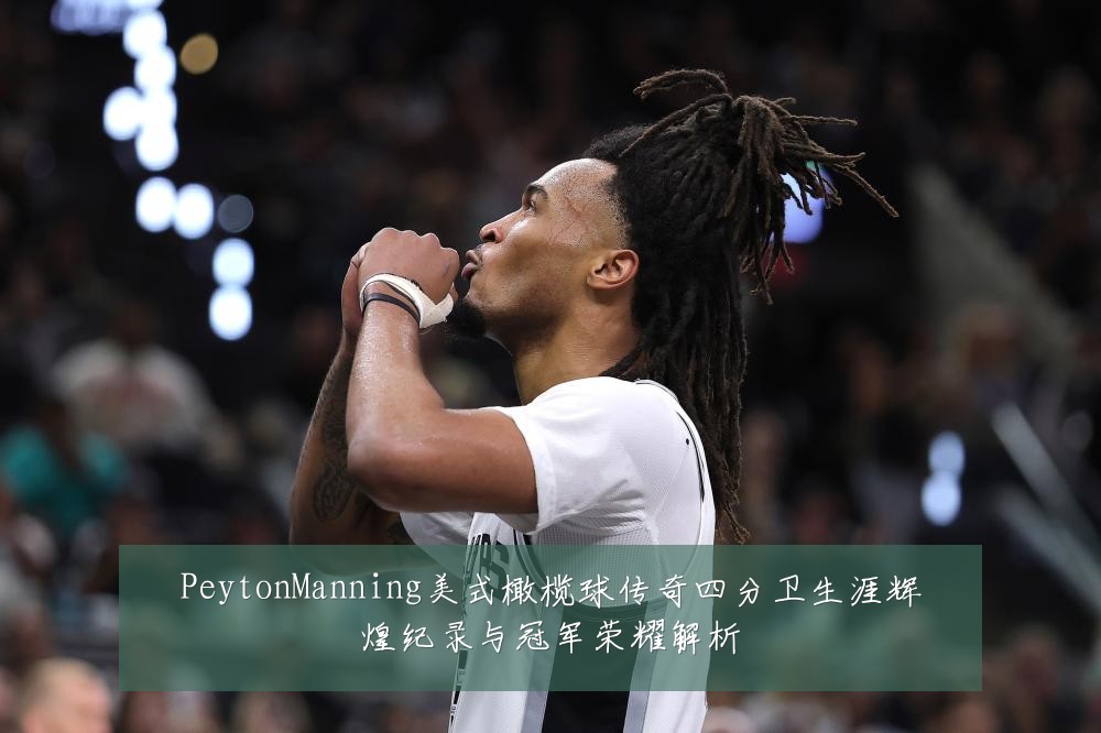 PeytonManning美式橄榄球传奇四分卫生涯辉煌纪录与冠军荣耀解析